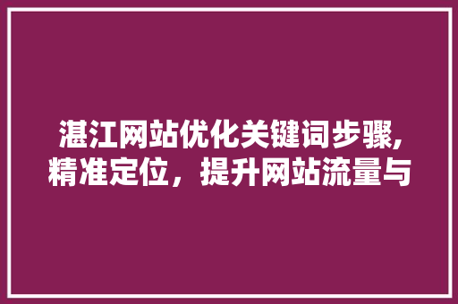 湛江网站优化关键词步骤,精准定位，提升网站流量与转化率