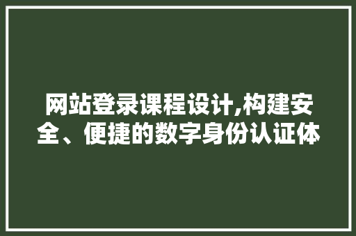 网站登录课程设计,构建安全、便捷的数字身份认证体系