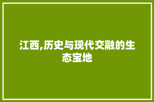 江西,历史与现代交融的生态宝地