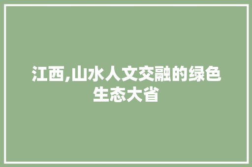 江西,山水人文交融的绿色生态大省