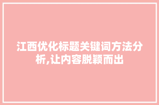 江西优化标题关键词方法分析,让内容脱颖而出