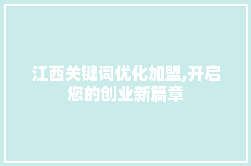 江西关键词优化加盟,开启您的创业新篇章