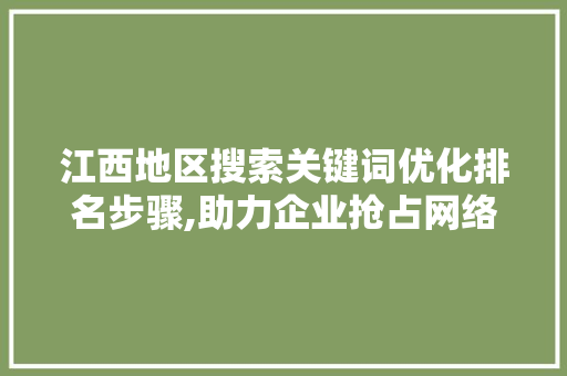 江西地区搜索关键词优化排名步骤,助力企业抢占网络市场制高点