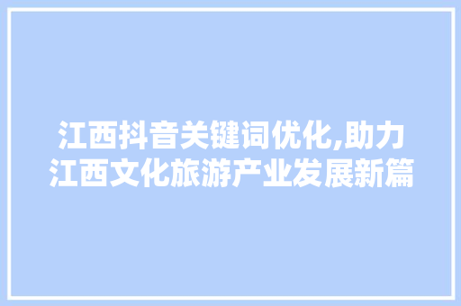 江西抖音关键词优化,助力江西文化旅游产业发展新篇章