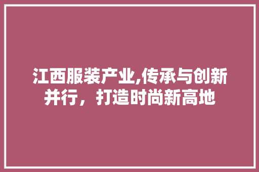 江西服装产业,传承与创新并行，打造时尚新高地