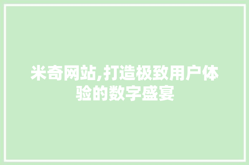 米奇网站,打造极致用户体验的数字盛宴 市场营销范文