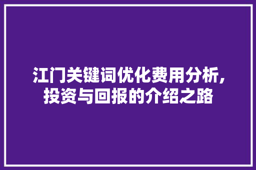 江门关键词优化费用分析,投资与回报的介绍之路