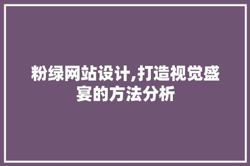 粉绿网站设计,打造视觉盛宴的方法分析 市场营销范文