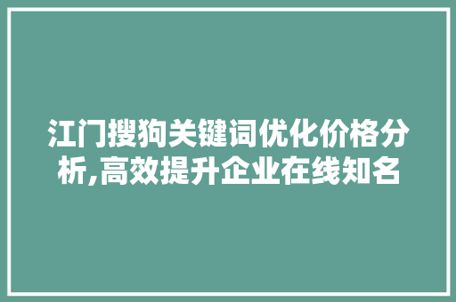 江门搜狗关键词优化价格分析,高效提升企业在线知名度