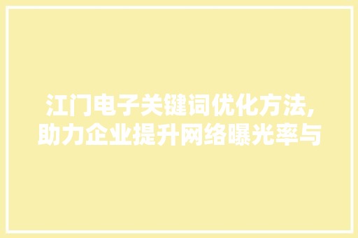 江门电子关键词优化方法,助力企业提升网络曝光率与竞争力