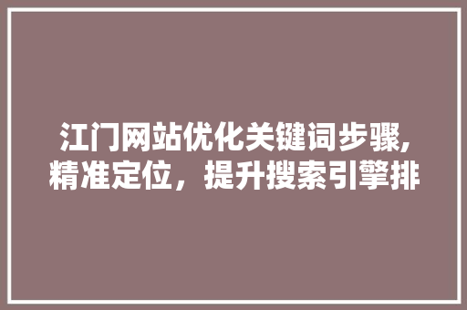 江门网站优化关键词步骤,精准定位，提升搜索引擎排名