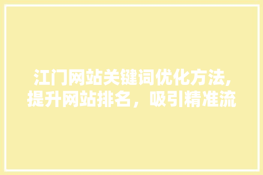 江门网站关键词优化方法,提升网站排名，吸引精准流量