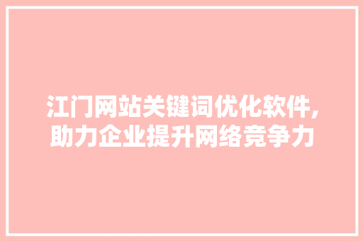 江门网站关键词优化软件,助力企业提升网络竞争力