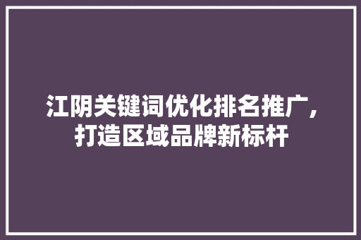 江阴关键词优化排名推广,打造区域品牌新标杆