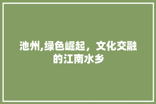 池州,绿色崛起，文化交融的江南水乡