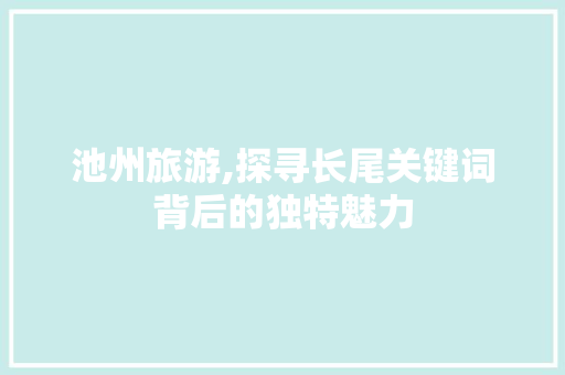 池州旅游,探寻长尾关键词背后的独特魅力