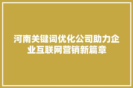 河南关键词优化公司助力企业互联网营销新篇章