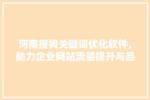 河南搜狗关键词优化软件,助力企业网站流量提升与品牌形象塑造