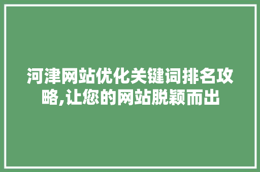 河津网站优化关键词排名攻略,让您的网站脱颖而出
