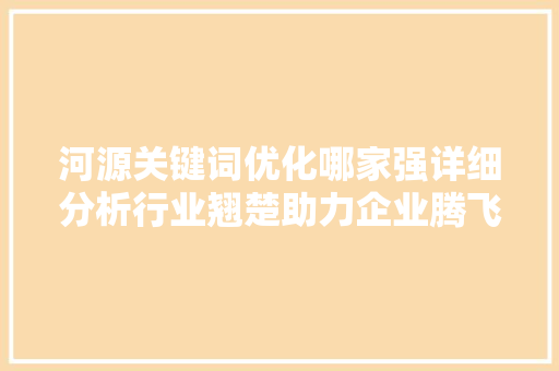 河源关键词优化哪家强详细分析行业翘楚助力企业腾飞