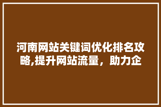 河南网站关键词优化排名攻略,提升网站流量，助力企业腾飞