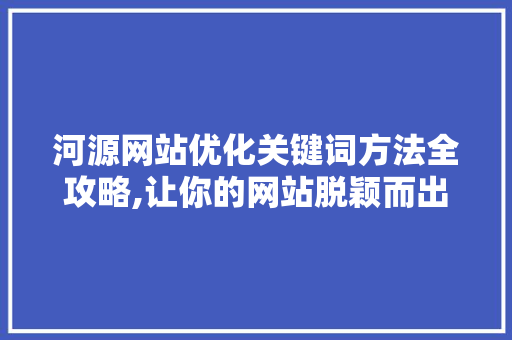 河源网站优化关键词方法全攻略,让你的网站脱颖而出