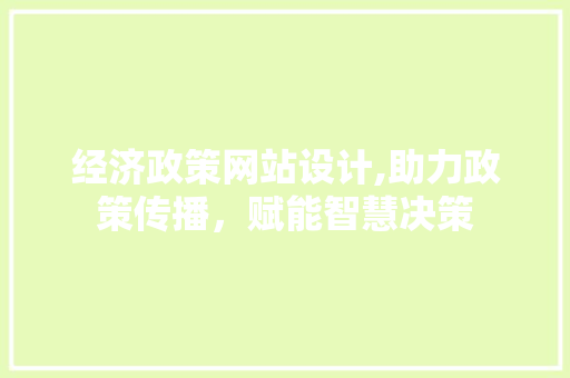 经济政策网站设计,助力政策传播，赋能智慧决策