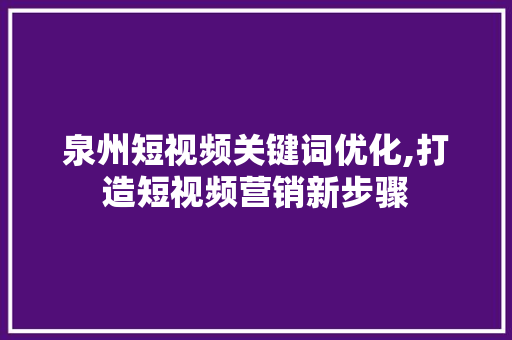 泉州短视频关键词优化,打造短视频营销新步骤