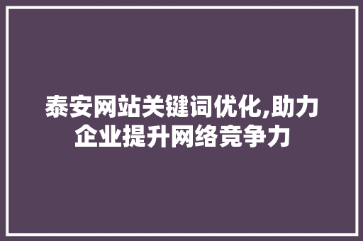 泰安网站关键词优化,助力企业提升网络竞争力