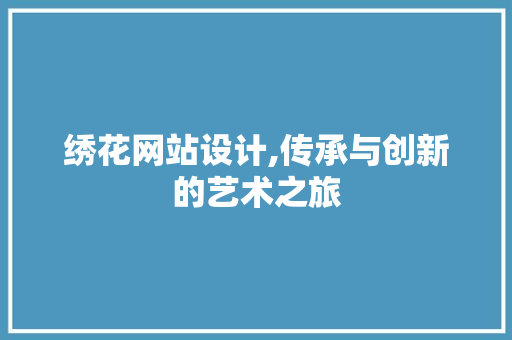 绣花网站设计,传承与创新的艺术之旅