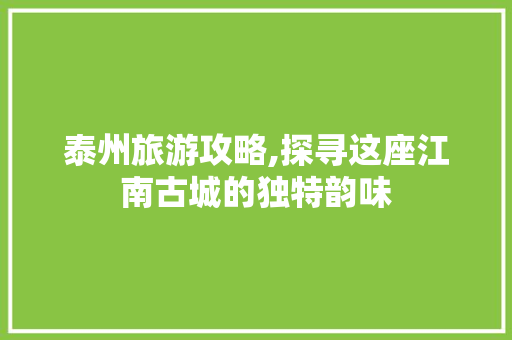 泰州旅游攻略,探寻这座江南古城的独特韵味