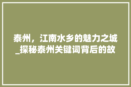泰州，江南水乡的魅力之城_探秘泰州关键词背后的故事