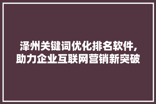 泽州关键词优化排名软件,助力企业互联网营销新突破