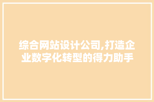 综合网站设计公司,打造企业数字化转型的得力助手 商务信函