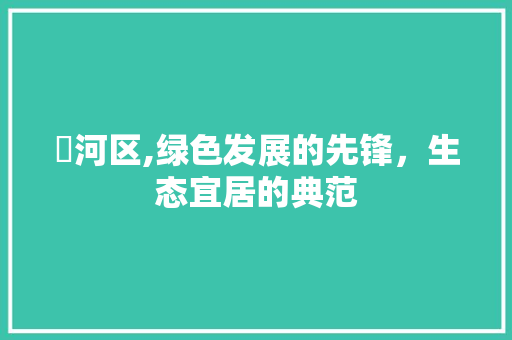 浉河区,绿色发展的先锋，生态宜居的典范