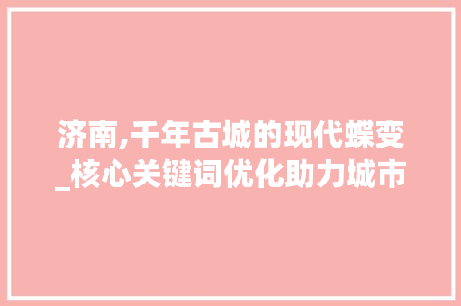 济南,千年古城的现代蝶变_核心关键词优化助力城市品牌升级