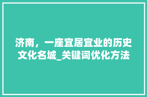 济南，一座宜居宜业的历史文化名城_关键词优化方法分析
