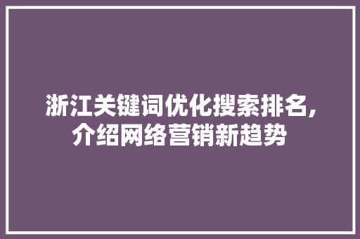 浙江关键词优化搜索排名,介绍网络营销新趋势