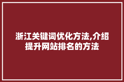 浙江关键词优化方法,介绍提升网站排名的方法