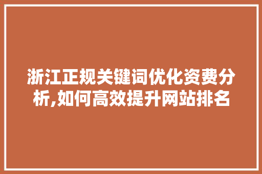 浙江正规关键词优化资费分析,如何高效提升网站排名