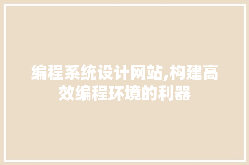 编程系统设计网站,构建高效编程环境的利器 市场营销范文