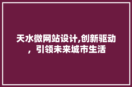 天水微网站设计,创新驱动，引领未来城市生活 前端技术