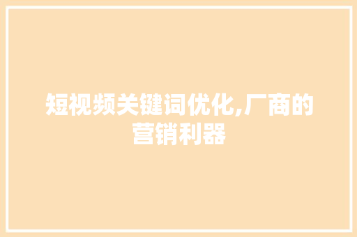 短视频关键词优化,厂商的营销利器