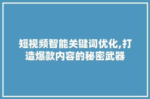 短视频智能关键词优化,打造爆款内容的秘密武器