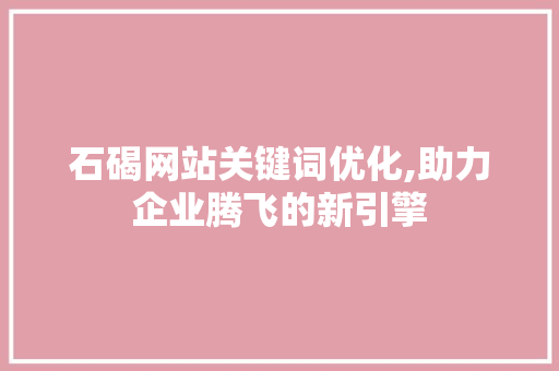 石碣网站关键词优化,助力企业腾飞的新引擎