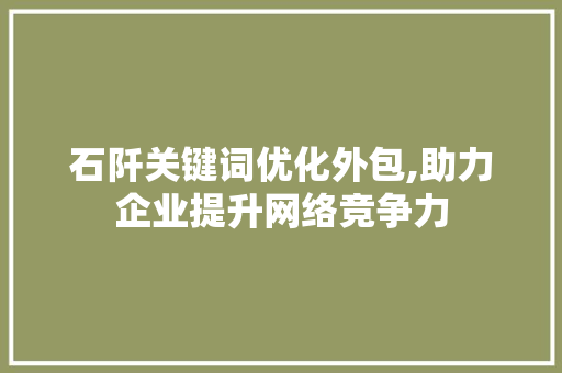 石阡关键词优化外包,助力企业提升网络竞争力