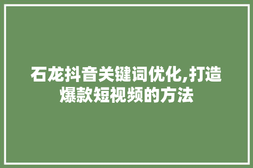 石龙抖音关键词优化,打造爆款短视频的方法