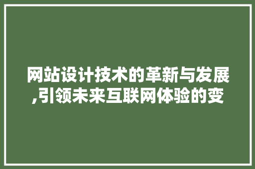 网站设计技术的革新与发展,引领未来互联网体验的变革 商务信函