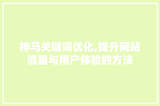 神马关键词优化,提升网站流量与用户体验的方法