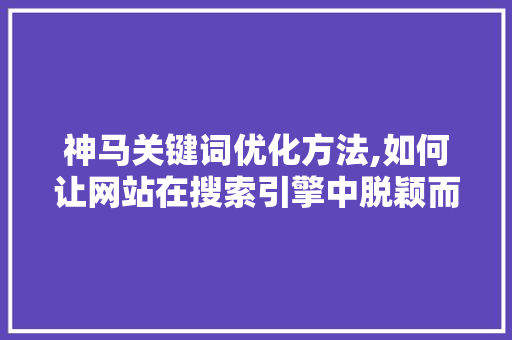 神马关键词优化方法,如何让网站在搜索引擎中脱颖而出